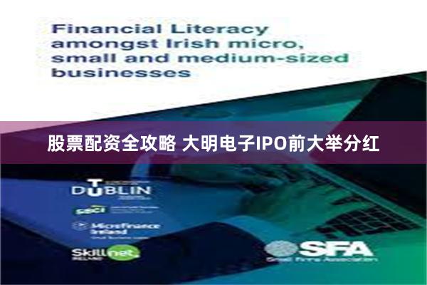 股票配资全攻略 大明电子IPO前大举分红