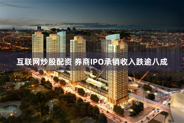 互联网炒股配资 券商IPO承销收入跌逾八成