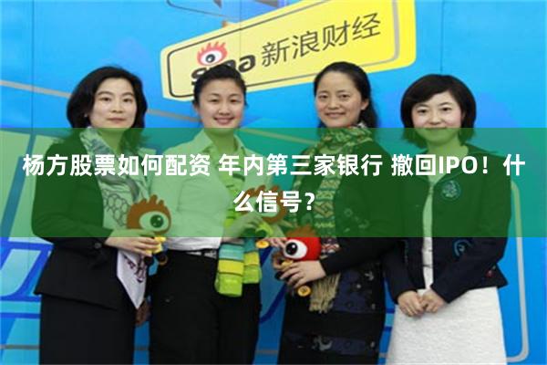 杨方股票如何配资 年内第三家银行 撤回IPO！什么信号？