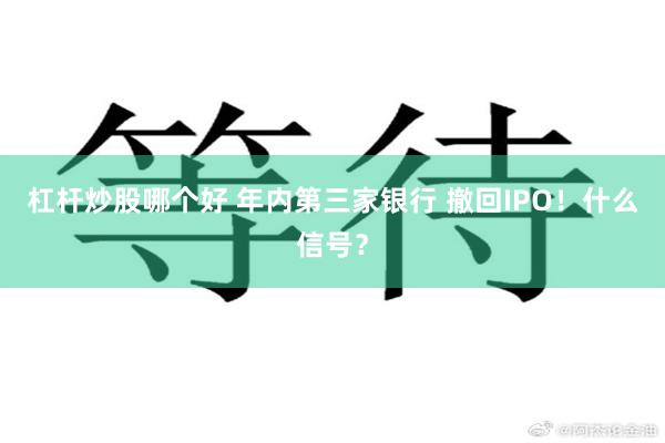 杠杆炒股哪个好 年内第三家银行 撤回IPO！什么信号？