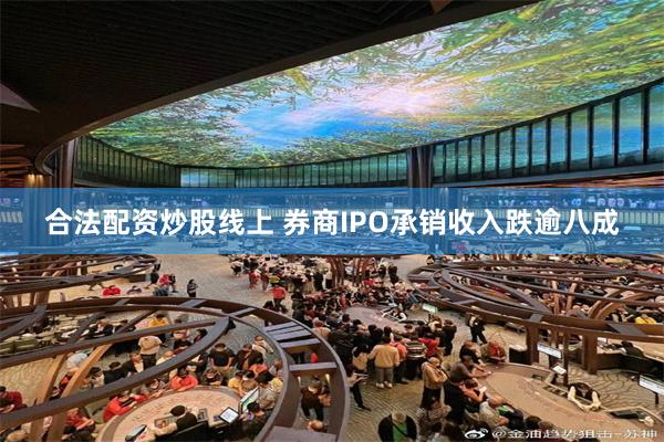 合法配资炒股线上 券商IPO承销收入跌逾八成