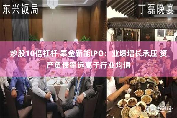 炒股10倍杠杆 泰金新能IPO：业绩增长承压 资产负债率远高于行业均值