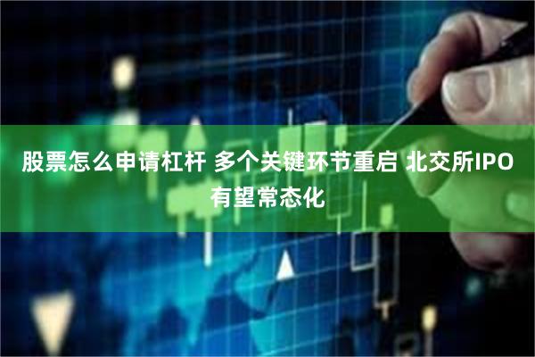 股票怎么申请杠杆 多个关键环节重启 北交所IPO有望常态化