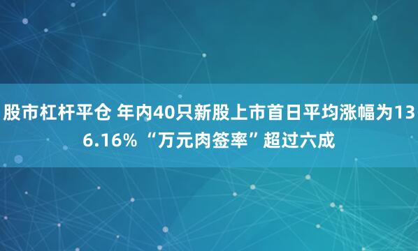 股市杠杆平仓 年内40只新股上市首日平均涨幅为136.16% “万元肉签率”超过六成