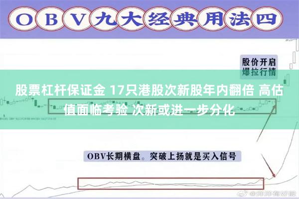 股票杠杆保证金 17只港股次新股年内翻倍 高估值面临考验 次新或进一步分化