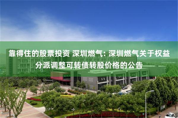 靠得住的股票投资 深圳燃气: 深圳燃气关于权益分派调整可转债转股价格的公告