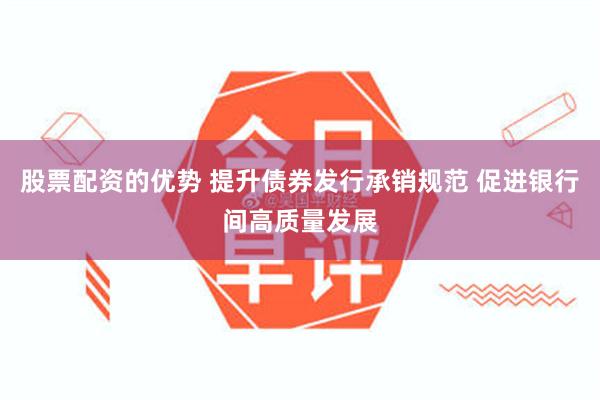 股票配资的优势 提升债券发行承销规范 促进银行间高质量发展
