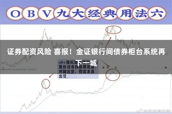 证券配资风险 喜报！金证银行间债券柜台系统再下一城