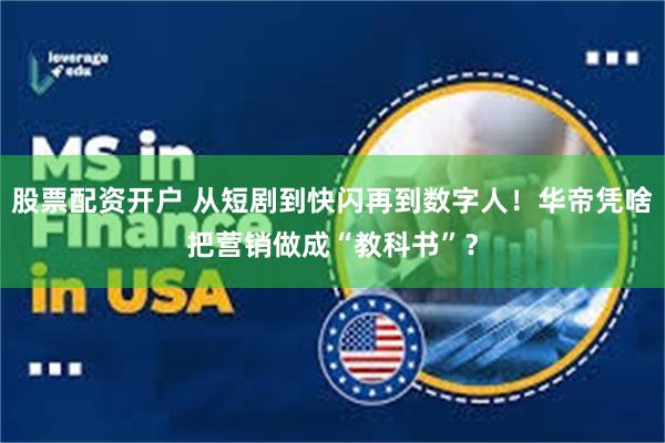 股票配资开户 从短剧到快闪再到数字人！华帝凭啥把营销做成“教科书”？