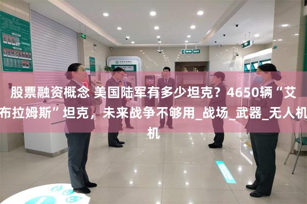 股票融资概念 美国陆军有多少坦克？4650辆“艾布拉姆斯”坦克，未来战争不够用_战场_武器_无人机