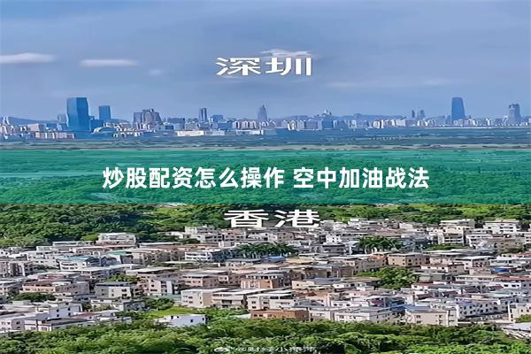 炒股配资怎么操作 空中加油战法