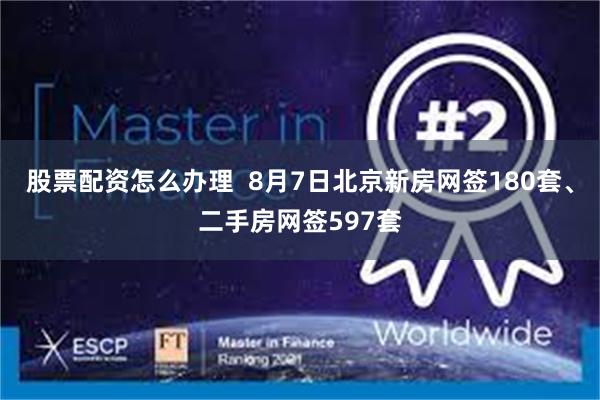 股票配资怎么办理  8月7日北京新房网签180套、二手房网签597套