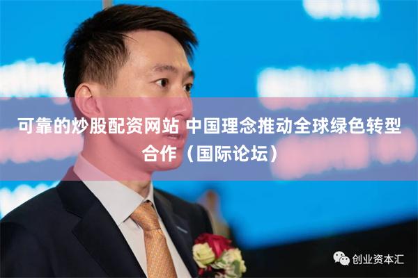 可靠的炒股配资网站 中国理念推动全球绿色转型合作（国际论坛）