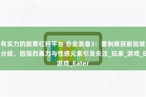 有实力的股票杠杆平台 合金装备3：重制版获新加坡M18分级，因强烈暴力与性感元素引发关注_玩家_游戏_Eater