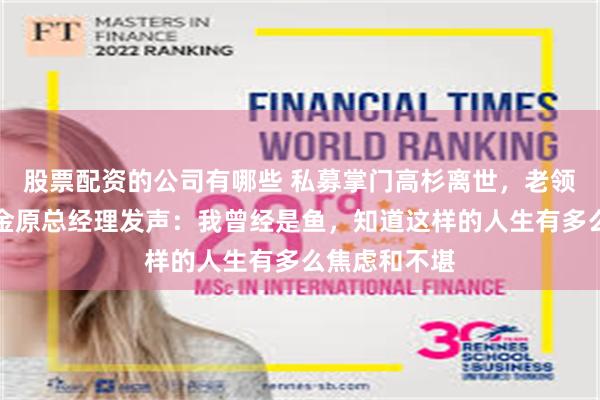 股票配资的公司有哪些 私募掌门高杉离世,老领导、泰信基金原总经理发声:我曾经是鱼,知道这样的人生有多么焦虑和不堪
