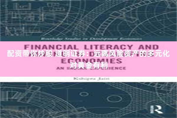 配资带你炒股 道明证券：远离风险资产的多元化对黄金有利