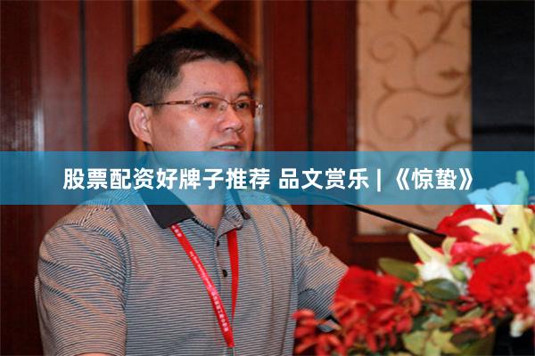 股票配资好牌子推荐 品文赏乐 | 《惊蛰》