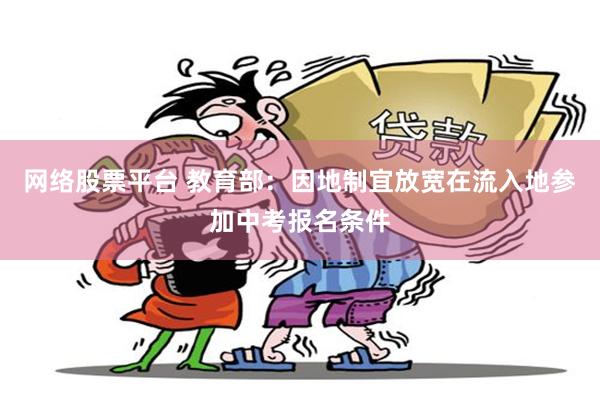 网络股票平台 教育部：因地制宜放宽在流入地参加中考报名条件