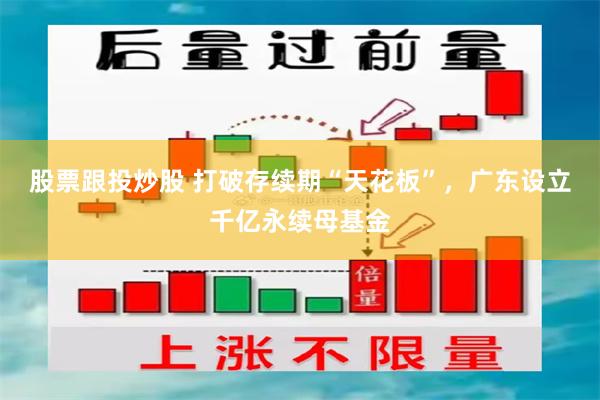 股票跟投炒股 打破存续期“天花板”，广东设立千亿永续母基金