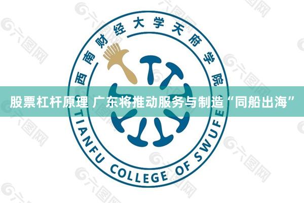 股票杠杆原理 广东将推动服务与制造“同船出海”