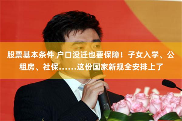 股票基本条件 户口没迁也要保障！子女入学、公租房、社保……这份国家新规全安排上了
