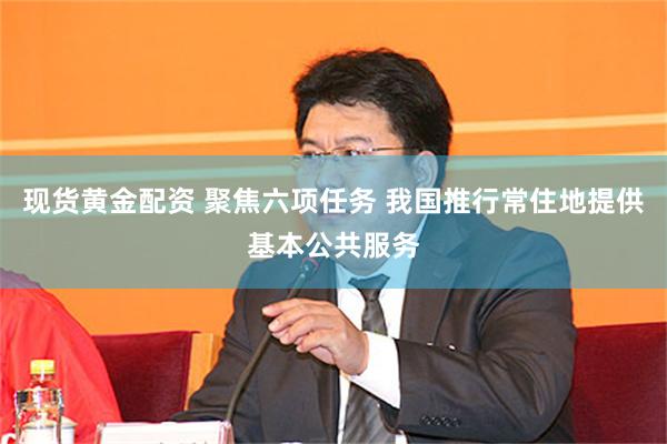 现货黄金配资 聚焦六项任务 我国推行常住地提供基本公共服务