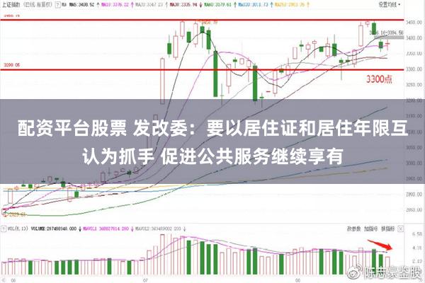 配资平台股票 发改委：要以居住证和居住年限互认为抓手 促进公共服务继续享有
