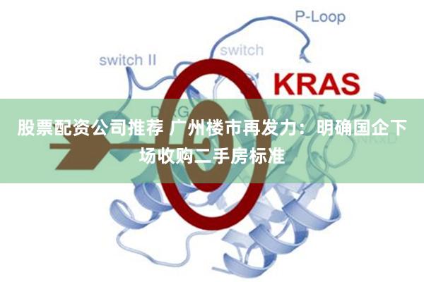股票配资公司推荐 广州楼市再发力：明确国企下场收购二手房标准