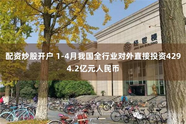 配资炒股开户 1-4月我国全行业对外直接投资4294.2亿元人民币