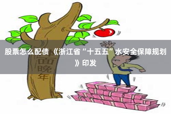 股票怎么配债 《浙江省“十五五”水安全保障规划》印发