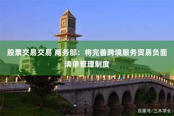 股票交易交易 商务部：将完善跨境服务贸易负面清单管理制度