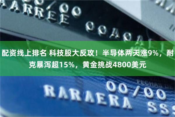 配资线上排名 科技股大反攻！半导体两天涨9%，耐克暴泻超15%，黄金挑战4800美元