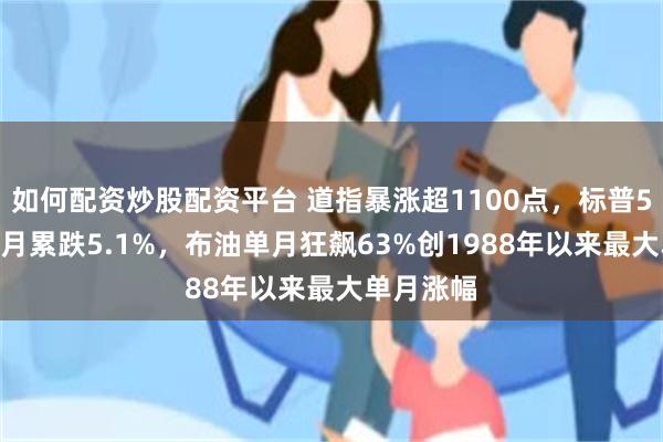 如何配资炒股配资平台 道指暴涨超1100点，标普500指数3月累跌5.1%，布油单月狂飙63%创1988年以来最大单月涨幅