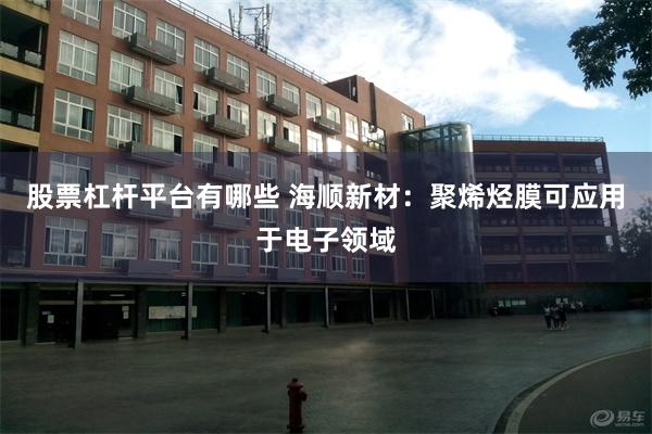 股票杠杆平台有哪些 海顺新材：聚烯烃膜可应用于电子领域
