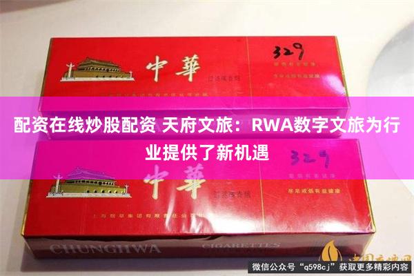 配资在线炒股配资 天府文旅：RWA数字文旅为行业提供了新机遇