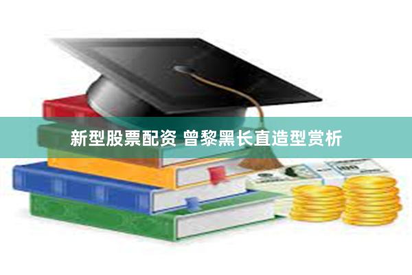 新型股票配资 曾黎黑长直造型赏析