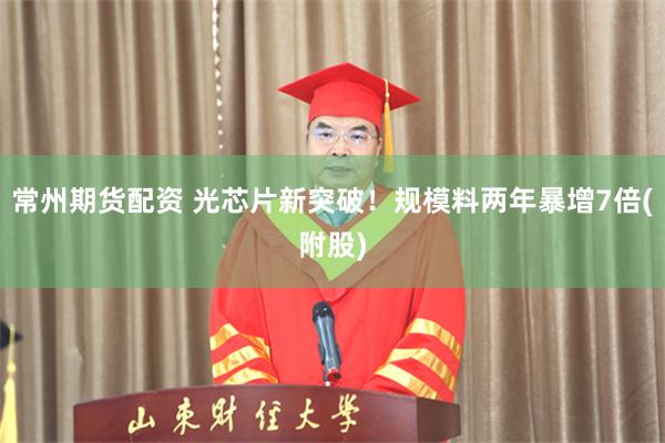 常州期货配资 光芯片新突破!规模料两年暴增7倍(附股)
