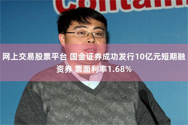 网上交易股票平台 国金证券成功发行10亿元短期融资券 票面利率1.68%