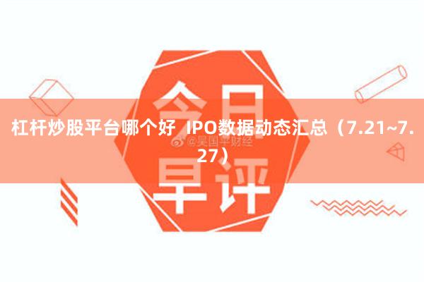 杠杆炒股平台哪个好  IPO数据动态汇总（7.21~7.27）