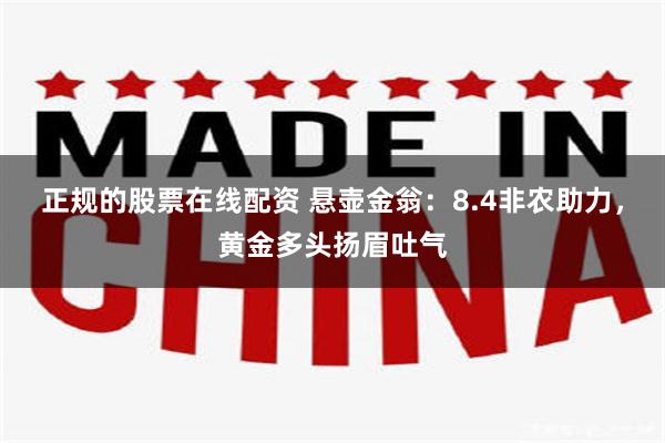 正规的股票在线配资 悬壶金翁：8.4非农助力，黄金多头扬眉吐气