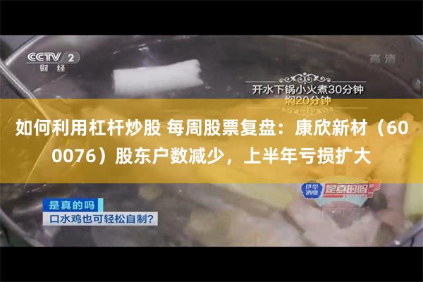 如何利用杠杆炒股 每周股票复盘：康欣新材（600076）股东户数减少，上半年亏损扩大