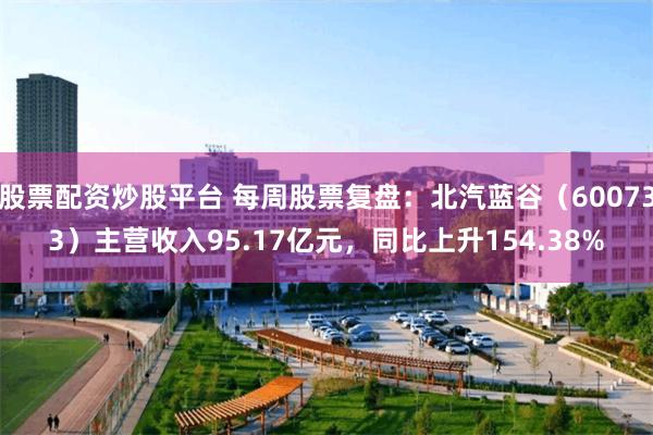 股票配资炒股平台 每周股票复盘：北汽蓝谷（600733）主营收入95.17亿元，同比上升154.38%