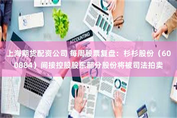 上海期货配资公司 每周股票复盘：杉杉股份（600884）间接控股股东部分股份将被司法拍卖