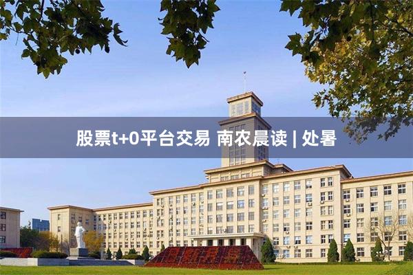 股票t+0平台交易 南农晨读 | 处暑