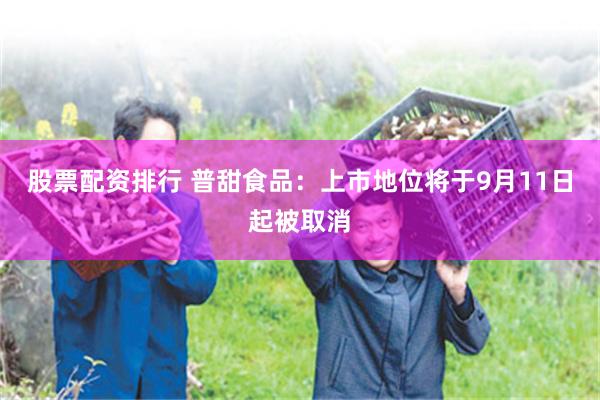 股票配资排行 普甜食品：上市地位将于9月11日起被取消
