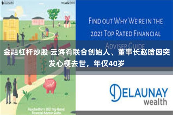 金融杠杆炒股 云海肴联合创始人、董事长赵晗因突发心梗去世，年仅40岁