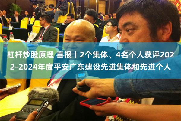 杠杆炒股原理 喜报丨2个集体、4名个人获评2022-2024年度平安广东建设先进集体和先进个人