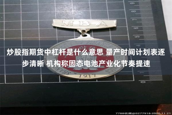 炒股指期货中杠杆是什么意思 量产时间计划表逐步清晰 机构称固态电池产业化节奏提速