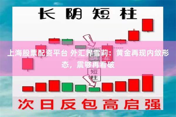 上海股票配资平台 外汇界雪莉：黄金再现内敛形态，震够再看破