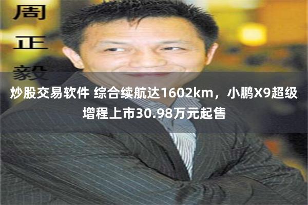 炒股交易软件 综合续航达1602km，小鹏X9超级增程上市30.98万元起售